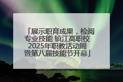 展示职育成果，检阅专业技能 镇江高职校2025年职教活动周暨第八届技能节开幕