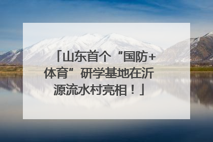 山东首个“国防+体育”研学基地在沂源流水村亮相！