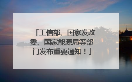 工信部、国家发改委、国家能源局等部门发布重要通知！