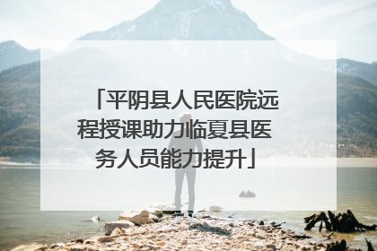 平阴县人民医院远程授课助力临夏县医务人员能力提升