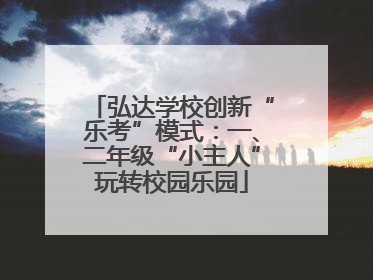 弘达学校创新“乐考”模式：一、二年级“小主人”玩转校园乐园