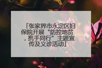 张家界市永定区妇保院开展“防控地贫，携手同行”主题宣传及义诊活动