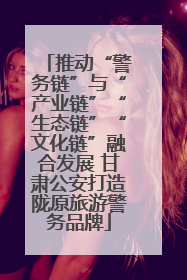 推动“警务链”与“产业链”“生态链”“文化链”融合发展 甘肃公安打造陇原旅游警务品牌