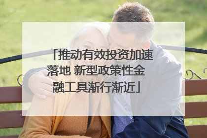 推动有效投资加速落地 新型政策性金融工具渐行渐近