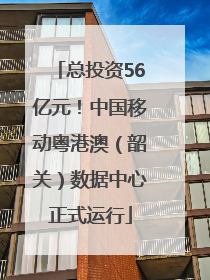 总投资56亿元！中国移动粤港澳（韶关）数据中心正式运行
