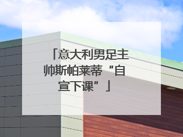 意大利男足主帅斯帕莱蒂“自宣下课”