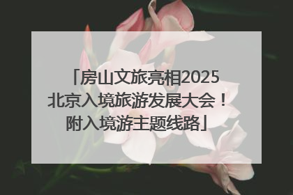 房山文旅亮相2025北京入境旅游发展大会！附入境游主题线路
