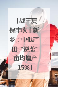 战三夏 保丰收丨新乡：中低产田“逆袭” 亩均增产15%