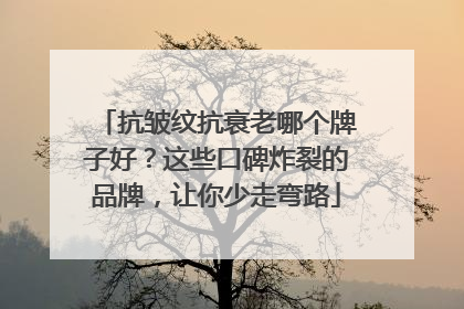 抗皱纹抗衰老哪个牌子好？这些口碑炸裂的品牌，让你少走弯路