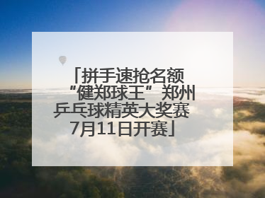 拼手速抢名额 “健郑球王”郑州乒乓球精英大奖赛7月11日开赛