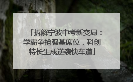 拆解宁波中考新变局：学霸争抢强基席位，科创特长生成逆袭快车道