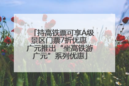 持高铁票可享A级景区门票7折优惠 广元推出“坐高铁游广元”系列优惠
