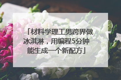 材料学理工男跨界做冰淇淋，用编程5分钟能生成一个新配方