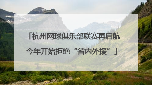 杭州网球俱乐部联赛再启航 今年开始拒绝“省内外援”