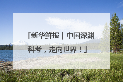 新华鲜报｜中国深渊科考，走向世界！