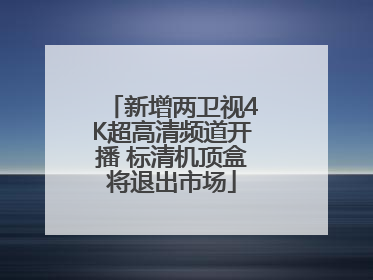 新增两卫视4K超高清频道开播 标清机顶盒将退出市场