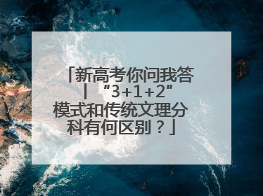 新高考你问我答丨“3+1+2”模式和传统文理分科有何区别？