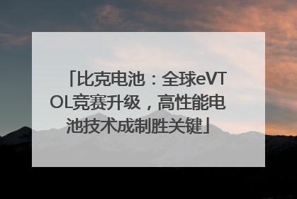 比克电池：全球eVTOL竞赛升级，高性能电池技术成制胜关键