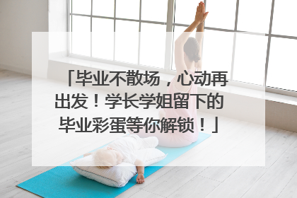 毕业不散场，心动再出发！学长学姐留下的毕业彩蛋等你解锁！