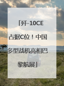 歼-10CE占据C位！中国多型战机亮相巴黎航展