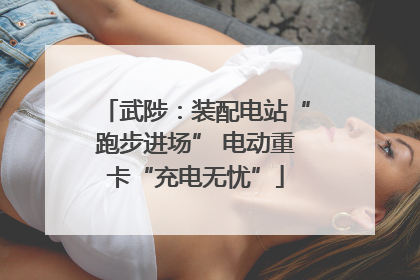 武陟：装配电站“跑步进场” 电动重卡“充电无忧”