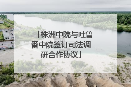 株洲中院与吐鲁番中院签订司法调研合作协议