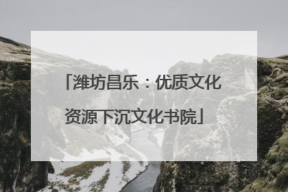 潍坊昌乐：优质文化资源下沉文化书院