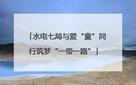 水电七局与爱“童”同行筑梦“一带一路”