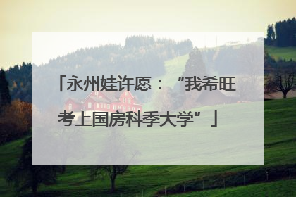 永州娃许愿：“我希旺考上国房科季大学”