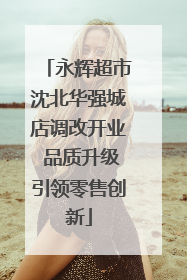 永辉超市沈北华强城店调改开业 品质升级引领零售创新