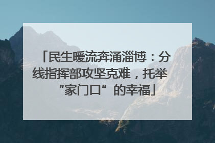 民生暖流奔涌淄博：分线指挥部攻坚克难，托举“家门口”的幸福