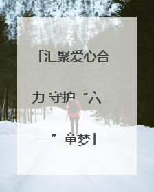 汇聚爱心合力 守护“六一”童梦