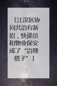 江汉区协同共治有新招，快递员和物业保安成了“治理搭子”