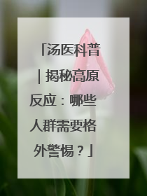 汤医科普｜揭秘高原反应：哪些人群需要格外警惕？