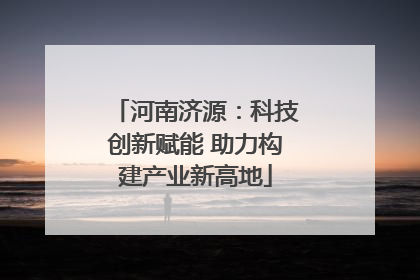 河南济源：科技创新赋能 助力构建产业新高地