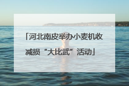 河北南皮举办小麦机收减损“大比武”活动