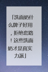 洗面奶什么牌子好用，拒绝套路！这些洗面奶才是真实力派