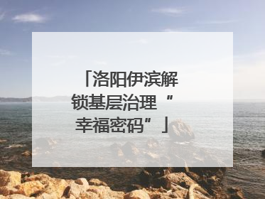 洛阳伊滨解锁基层治理“幸福密码”