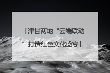 津甘两地“云端联动”打造红色文化盛宴