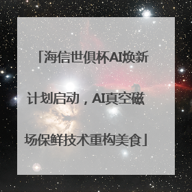 海信世俱杯AI焕新计划启动，AI真空磁场保鲜技术重构美食