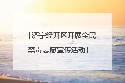 济宁经开区开展全民禁毒志愿宣传活动