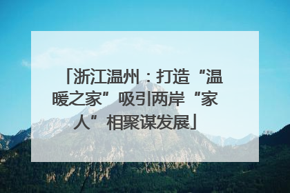 浙江温州：打造“温暖之家”吸引两岸“家人”相聚谋发展