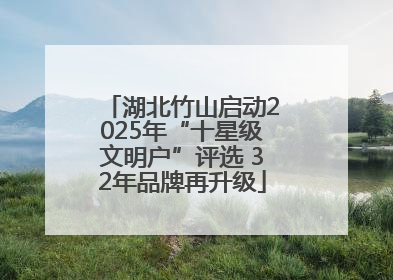 湖北竹山启动2025年“十星级文明户”评选 32年品牌再升级