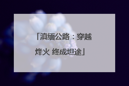 滇缅公路：穿越烽火 终成坦途