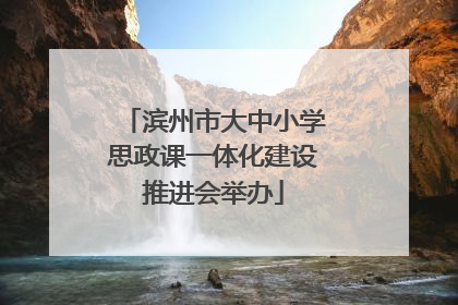 滨州市大中小学思政课一体化建设推进会举办