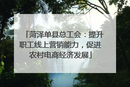 菏泽单县总工会：提升职工线上营销能力，促进农村电商经济发展