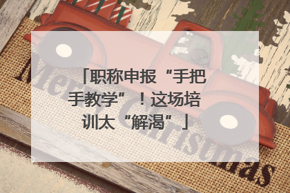 职称申报“手把手教学”！这场培训太“解渴”