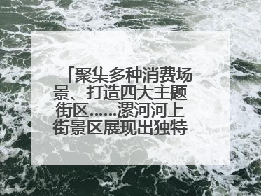 聚集多种消费场景、打造四大主题街区……漯河河上街景区展现出独特“夜”活力