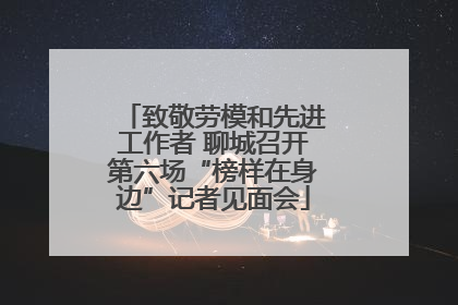 致敬劳模和先进工作者 聊城召开第六场“榜样在身边”记者见面会