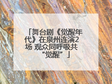 舞台剧《觉醒年代》在泉州连演2场 观众同呼吸共“觉醒”